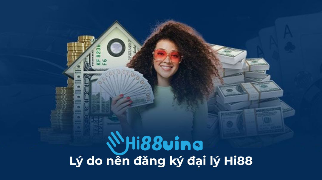 Lý do nên đăng ký đại lý Hi88